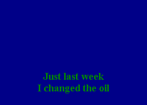 Just last week
I changed the oil