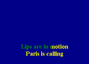 Lips are in motion
Paris is calling
