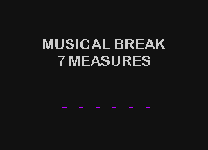 MUSICAL BREAK
7 MEASURES