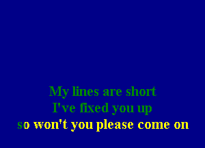 My lines are short
I've fried you up
so won't you please come on