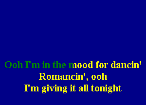 0011 I'm in the mood for dancin'
Romancin', 0011
I'm giving it all tonight