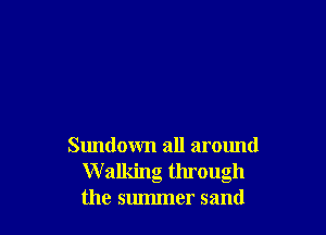 Sundown all around
W alking through
the summer sand