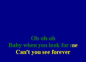 Oh-oh-oh
Baby when you look for me
Can't you see forever