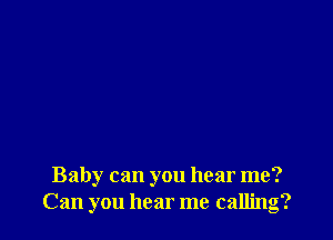 Baby can you hear me?
Can you hear me calling?