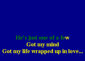 He's just one of a few
Got my mind
Got my life wrapped up in love...