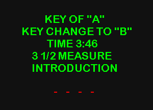 KEY OF A
KEY CHANGETO B
TIME 3146

3 112 MEASURE
INTRODUCTION