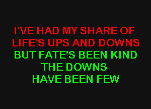 BUT FATE'S BEEN KIND
THE DOWNS
HAVE BEEN FEW