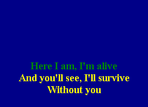Here I am, I'm alive
And you'll see, I'll survive
W ithout you