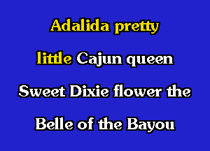 Adalida pretty
little Cajun queen

Sweet Dixie flower the

Belle of the Bayou