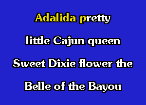 Adalida pretty
little Cajun queen

Sweet Dixie flower the

Belle of the Bayou