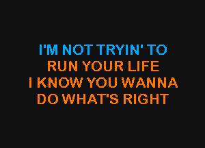 I'M NOT TRYIN' TO
RUN YOUR LIFE

I KNOW YOU WANNA
DO WHAT'S RIGHT