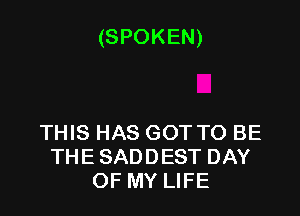 (SPOKEN)

THIS HAS GOT TO BE
THE SADDEST DAY
OF MY LIFE