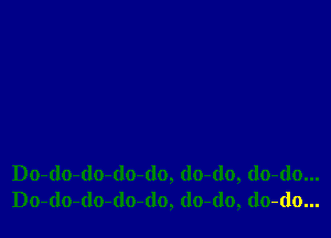 Do-do-do-do-(lo, (lo-(lo, do-do...
Do-do-do-(lo-do, (lo-(lo, do-do...