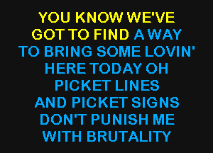 YOU KNOW WE'VE
GOTTO FIND AWAY
TO BRING SOME LOVIN'
HERETODAY 0H
PICKET LINES
AND PICKET SIGNS
DON'T PUNISH ME
WITH BRUTALITY