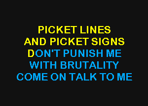 PICKET LINES
AND PICKET SIGNS
DON'T PUNISH ME
WITH BRUTALITY
COME ON TALK TO ME

g