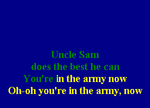Uncle Sam
does the best he can
You're in the army nonr
011-011 you're in the army, nonr