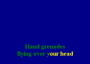 Hand grenades
flying over your head