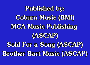 Published bgn
Coburn Music (BMI)
MCA Music Publishing
(ASCAP)

Sold For a Song (ASCAP)
Brother Bart Music (ASCAP)