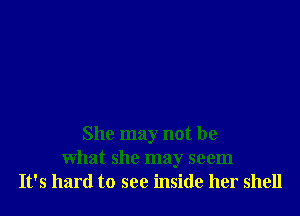 She may not be
What she may seem
It's hard to see inside her shell