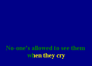 N o-one's allowed to see them
when they cry