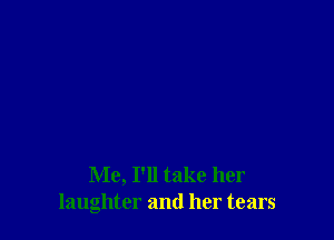 Me, I'll take her
laughter and her tears