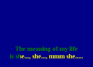 The meaning of my life
is 5119..., 5110..., 11an she .....