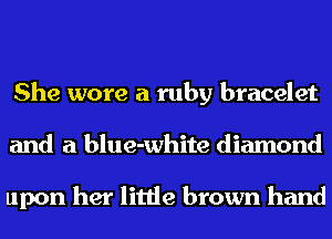 She wore a ruby bracelet
and a blue-white diamond

upon her little brown hand