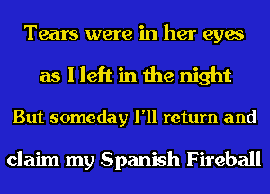 Tears were in her eyes

as I left in the night

But someday I'll return and

claim my Spanish Fireball
