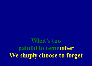 What's too
painful to remember
We simply choose to forget