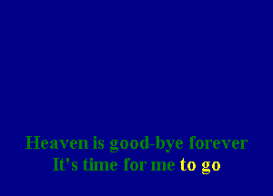 Heaven is good-bye forever
It's time for me to go