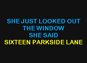 SHEJUST LOOKED OUT
THEWINDOW
SHESAID
SIXTEEN PARKSIDE LANE