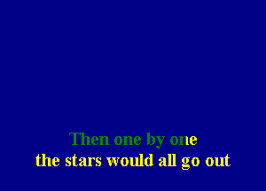 Then one by one
the stars would all go out
