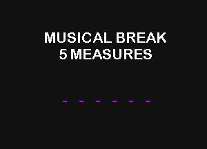 MUSICAL BREAK
5 MEASURES