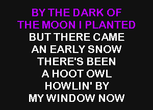BUT THERE CAME
AN EARLY SNOW
THERE'S BEEN
A HOOT OWL

HOWLIN' BY
MYWINDOW NOW I