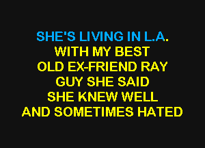 SHE'S LIVING IN LA.
WITH MY BEST
OLD EX-FRIEND RAY
GUY SHE SAID
SHE KNEW WELL
AND SOMETIMES HATED

g