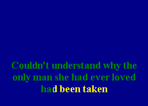 Couldn't understand Why the
only man she had ever loved
had been taken