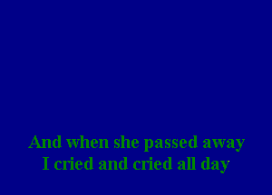 And when she passed away
I cried and cn'ed all day