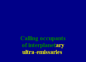 Calling occupants
of interplanetary
ultra-emissaries