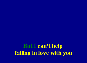 But I can't help
falling in love With you