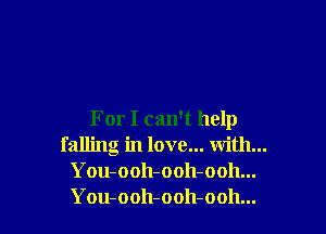 ForI can't help
falling in love... with...
You-ooh-ooh-ooh...
You-ooh-ooh-ooh...