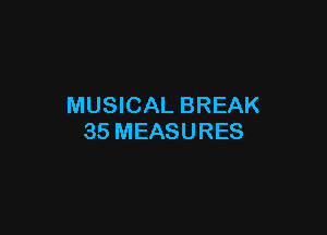 MUSICAL BREAK

35 MEASURES