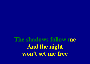 The shadows follow me
And the night
won't set me free