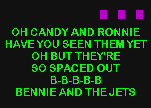 0H CANDY AND RONNIE
HAVE YOU SEEN TH EM YET
0H BUT THEY'RE
SO SPACED OUT
B-B-B-B-B
BENNIEAND THEJETS