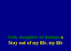 Ooh, (laughter of darkness
Stay out of my life, my life