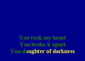 You took my heart
You broke it apart
You daughter of darkness