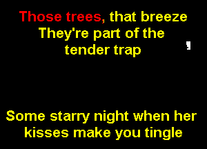 Those trees, that breeze
They're part of the
tender trap 5

Some starry night when her
kisses make you tingle