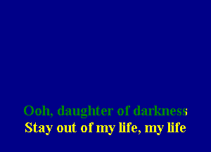 Ooh, (laughter of darkness
Stay out of my life, my life