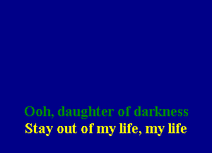 Ooh, (laughter of darkness
Stay out of my life, my life