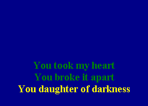 You took my heart
You broke it apart
You daughter of darkness