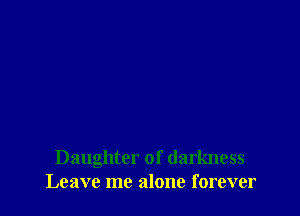 Daughter of darkness
Leave me alone forever